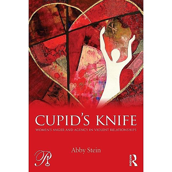 Cupid's Knife: Women's Anger and Agency in Violent Relationships, Abby Stein