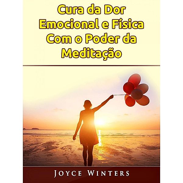 Cura da Dor Emocional e Física Com o Poder da Meditação, Joyce Winters