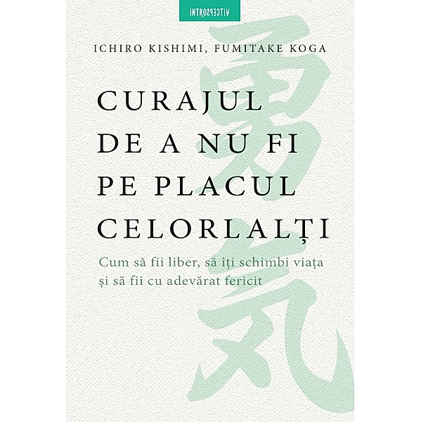 Curajul De A Nu Fi Pe Placul Celorlalti / Introspectiv, Koga Kishimi Ichiro