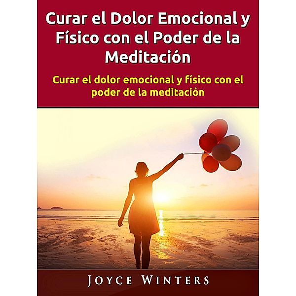 Curar el Dolor Emocional y Físico con el Poder de la Meditación, Joyce Winters