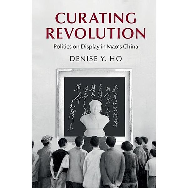 Curating Revolution, Denise Y. Ho