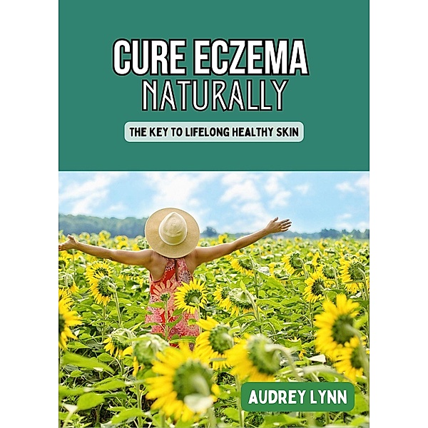 Cure Eczema Naturally - The Key to Lifelong Healthy Skin, Audrey Lynn