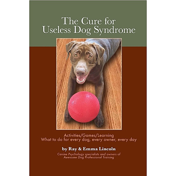 Cure for Useless Dog Syndrome: Activities/Games/Learning, What to do for every dog, every owner,every day, Emma Lincoln