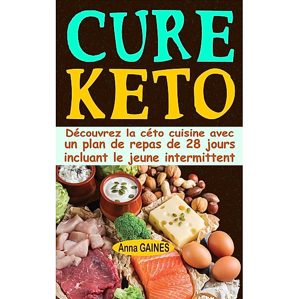 Cure keto: Découvrez la céto cuisine avec un plan de repas de 28 jours incluant le jeune intermittent, Anna Gaines