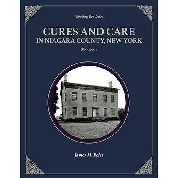 Cures and Care in Niagara County, New York / Vanishing Past Press, James Boles