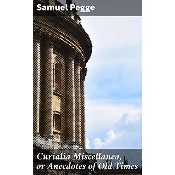 Curialia Miscellanea, or Anecdotes of Old Times, Samuel Pegge