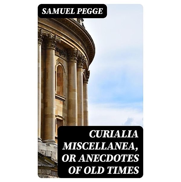 Curialia Miscellanea, or Anecdotes of Old Times, Samuel Pegge