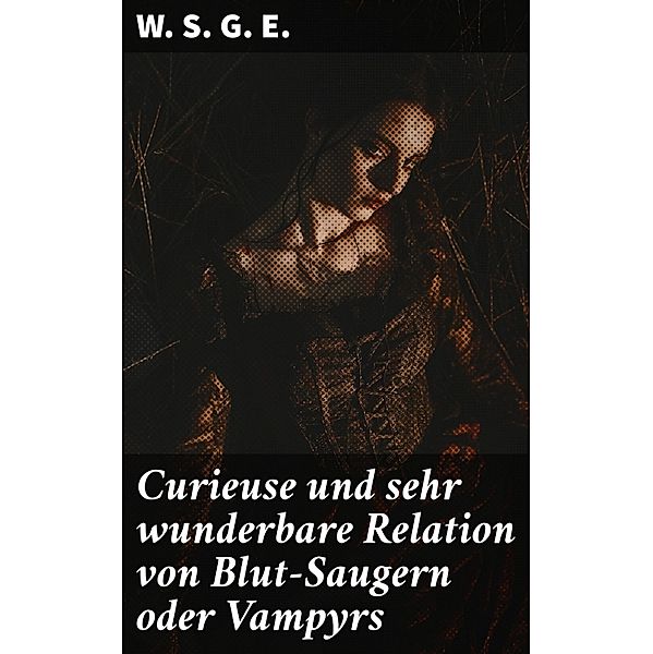 Curieuse und sehr wunderbare Relation von Blut-Saugern oder Vampyrs, W. S. G. E.