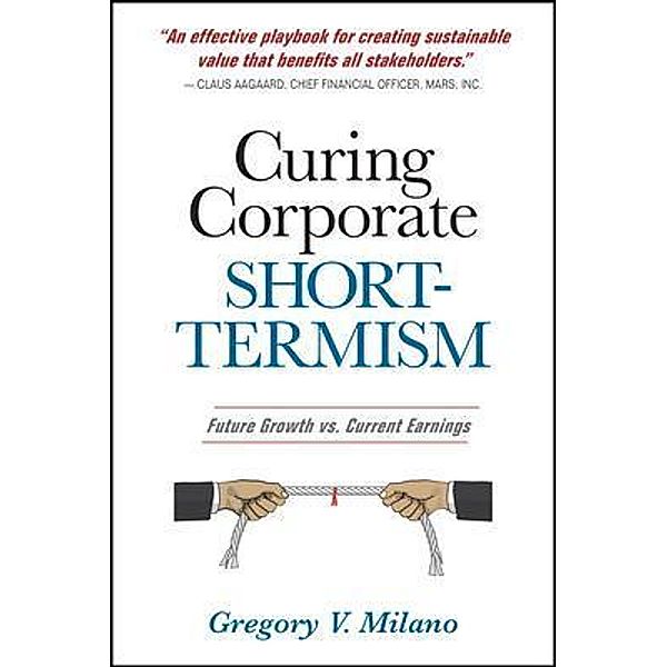 Curing Corporate Short-Termism, Gregory V. Milano