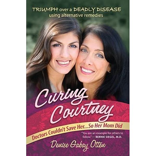 Curing Courtney: Doctors Couldn't Save Her...So Her Mom Did, Denise Gabay Otten