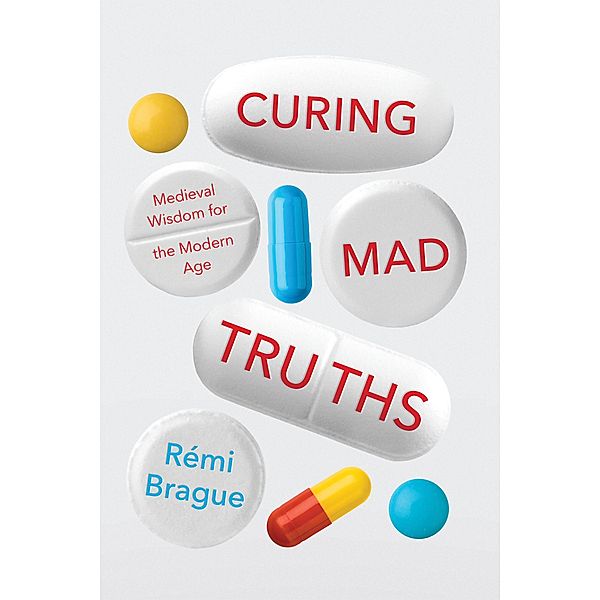 Curing Mad Truths / Catholic Ideas for a Secular World, Rémi Brague