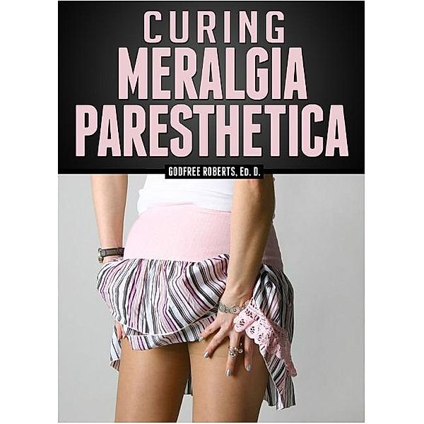 Curing Meralgia Paresthetica / Mulga Press, Godfree Roberts Ed. D.
