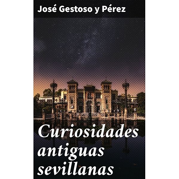 Curiosidades antiguas sevillanas, José Gestoso y Pérez