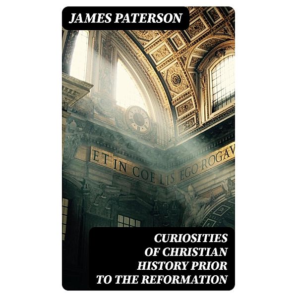 Curiosities of Christian History Prior to the Reformation, James Paterson