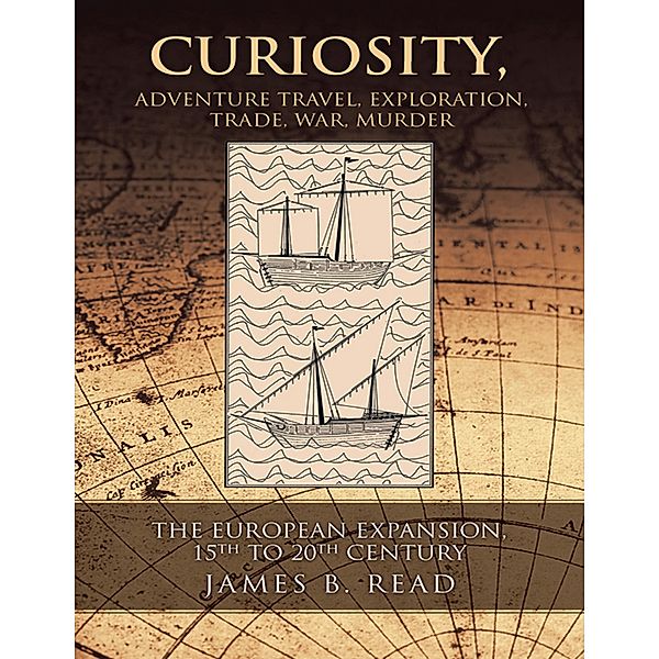 Curiosity, Adventure Travel, Exploration, Trade, War, Murder: The European Expansion, 15th to 20th Century, James B. Read