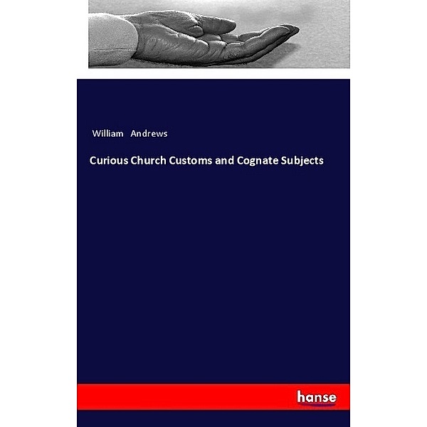 Curious Church Customs and Cognate Subjects, William Andrews