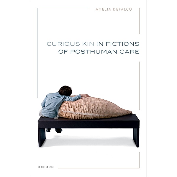 Curious Kin in Fictions of Posthuman Care, Amelia DeFalco