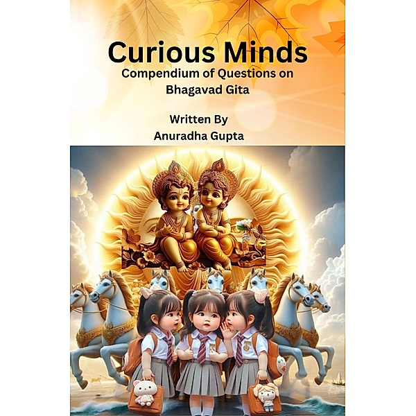 Curious Minds - Compendium of Questions on Bhagavad Gita, Anuradha Gupta