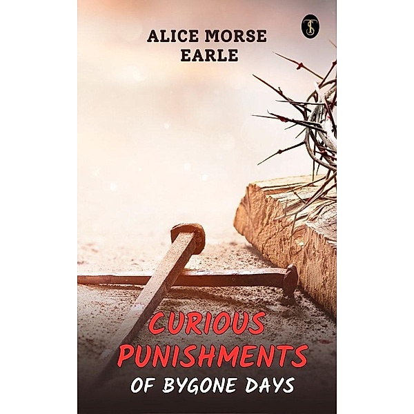 Curious Punishments of Bygone Days, Alice Morse Earle