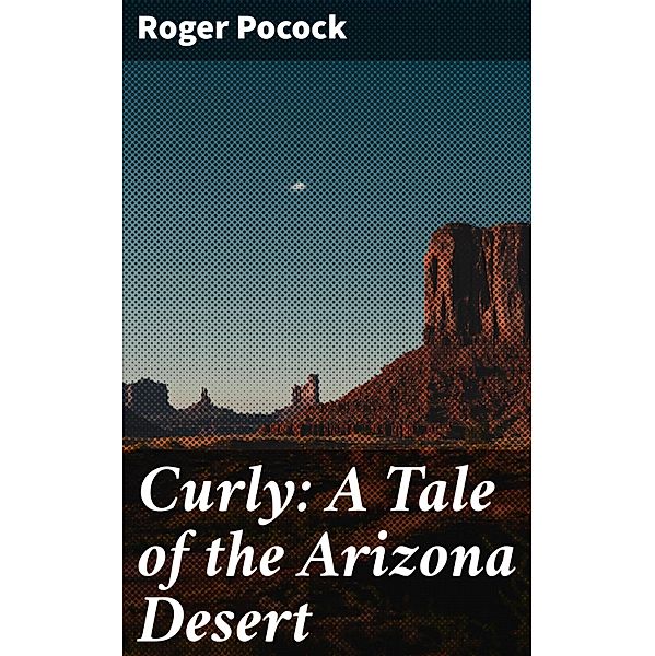 Curly: A Tale of the Arizona Desert, Roger Pocock