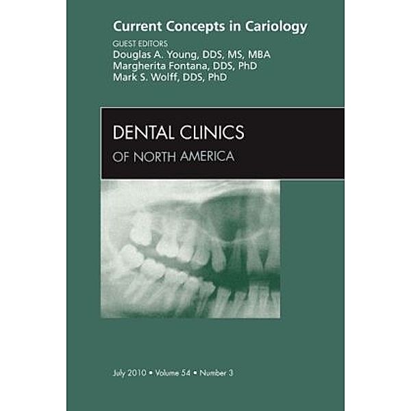 Current Concepts in Cariology, An Issue of Dental Clinics, Douglas Young, Douglas A. Young, Mark S. Wolff, Margherita Fontana