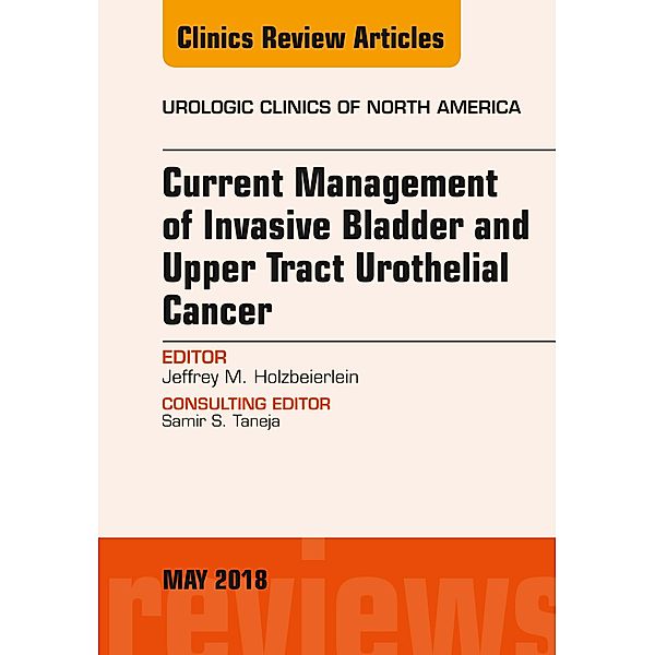 Current Management of Invasive Bladder and Upper Tract Urothelial Cancer, An Issue of Urologic Clinics, Jeffrey M. Holzbeierlein