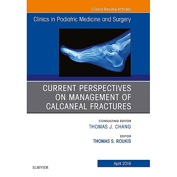 Current Perspectives on Management of Calcaneal Fractures, An Issue of Clinics in Podiatric Medicine and Surgery, Thomas S. Roukis