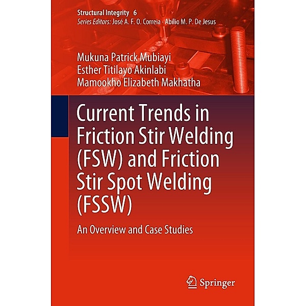 Current Trends in Friction Stir Welding (FSW) and Friction Stir Spot Welding (FSSW) / Structural Integrity Bd.6, Mukuna Patrick Mubiayi, Esther Titilayo Akinlabi, Mamookho Elizabeth Makhatha