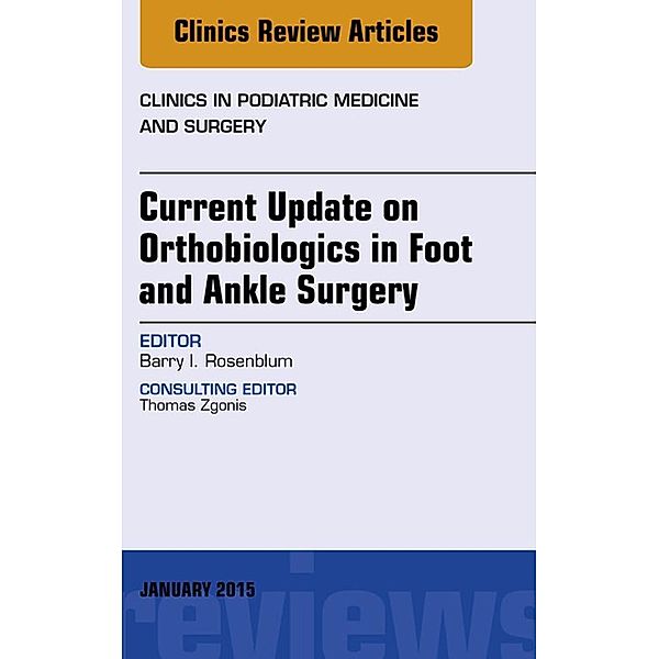 Current Update on Orthobiologics in Foot and Ankle Surgery, An Issue of Clinics in Podiatric Medicine and Surgery, Barry Rosenblum