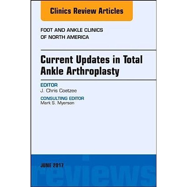 Current Updates in Total Ankle Arthroplasty, An Issue of Foot and Ankle Clinics of North America, J. Chris Coetzee