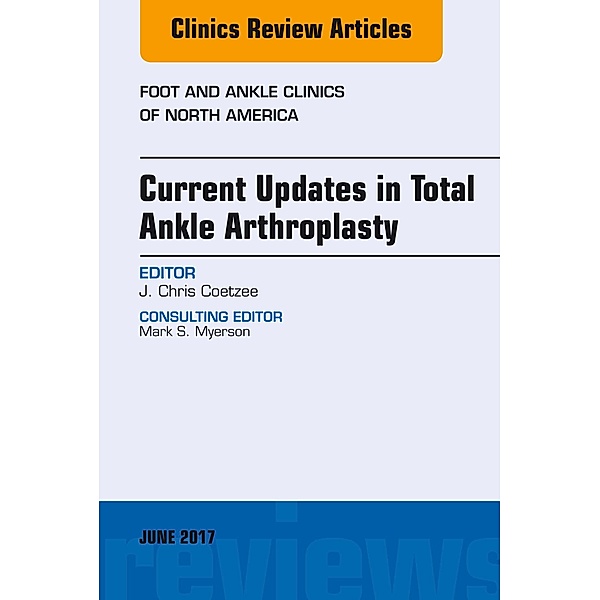 Current Updates in Total Ankle Arthroplasty, An Issue of Foot and Ankle Clinics of North America, J. Chris Coetzee