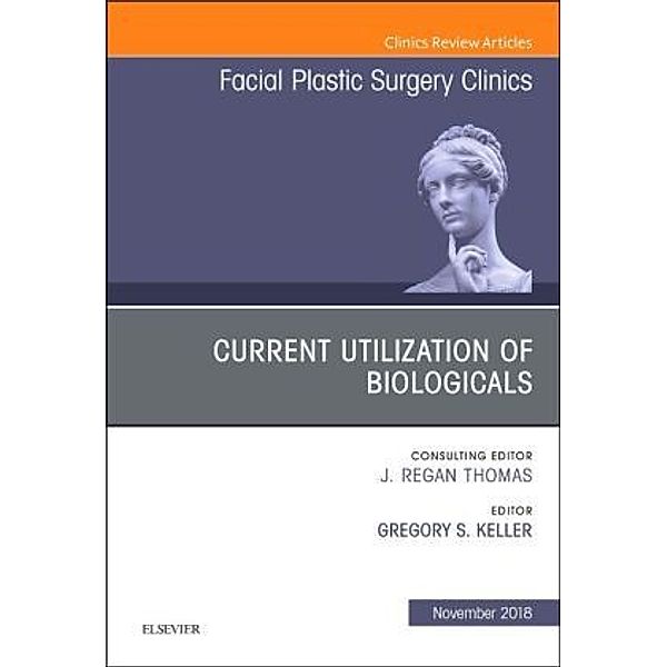 Current Utilization of Biologicals, An Issue of Facial Plastic Surgery Clinics of North America, Gregory S. Keller