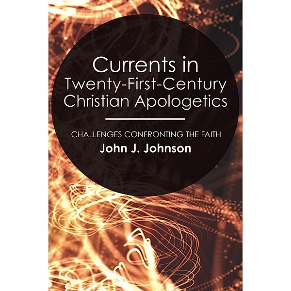 Currents in Twenty-First-Century Christian Apologetics, John J. Johnson