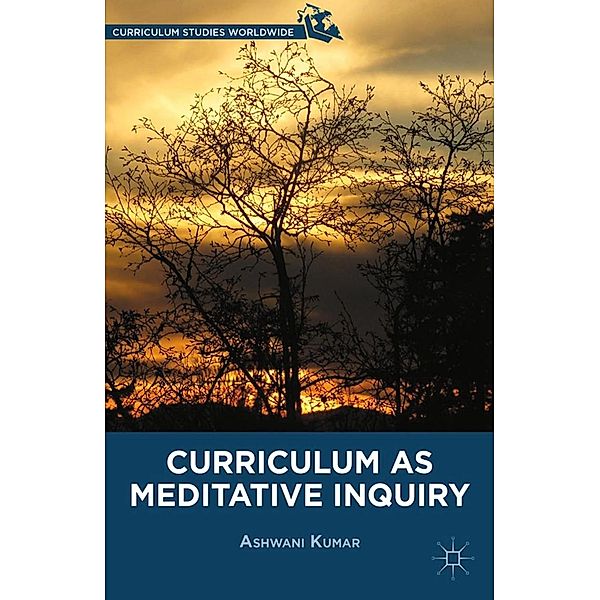 Curriculum as Meditative Inquiry / Curriculum Studies Worldwide, A. Kumar