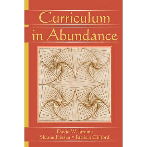 Curriculum in Abundance, David W. Jardine, Patricia Clifford, Sharon Friesen