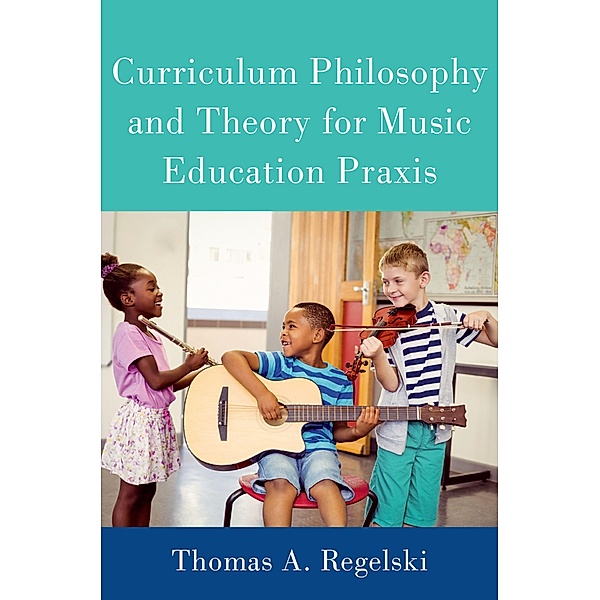 Curriculum Philosophy and Theory for Music Education Praxis, Thomas A. Regelski
