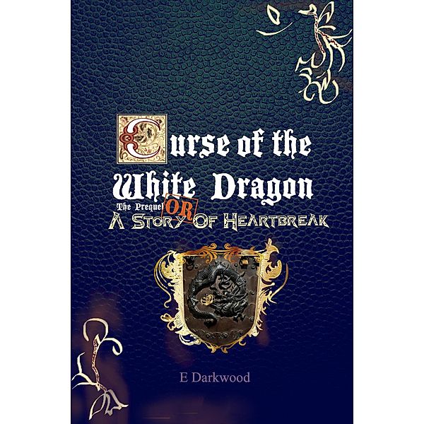 Curse Of The White Dragon The Prequel: OR  A Story Of Heartbreak / Curse Of The White Dragon, E. Darkwood