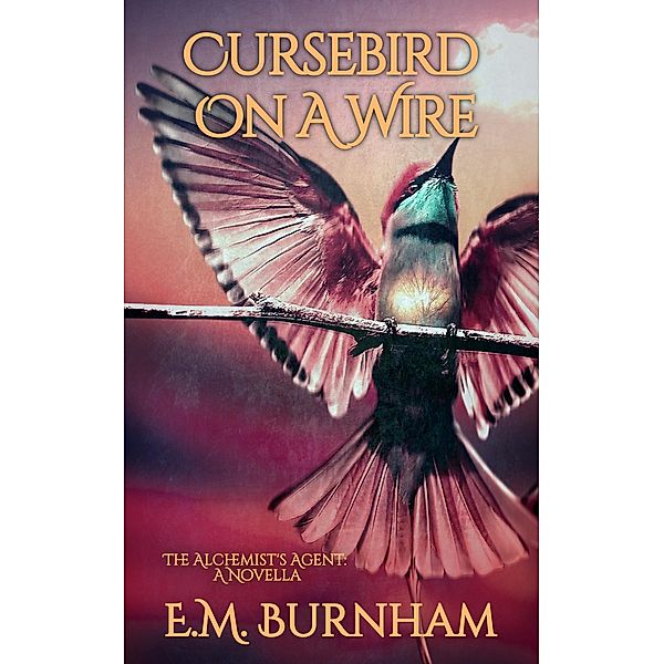 Cursebird On A Wire (The Alchemist's Agent, #0) / The Alchemist's Agent, E. M. Burnham