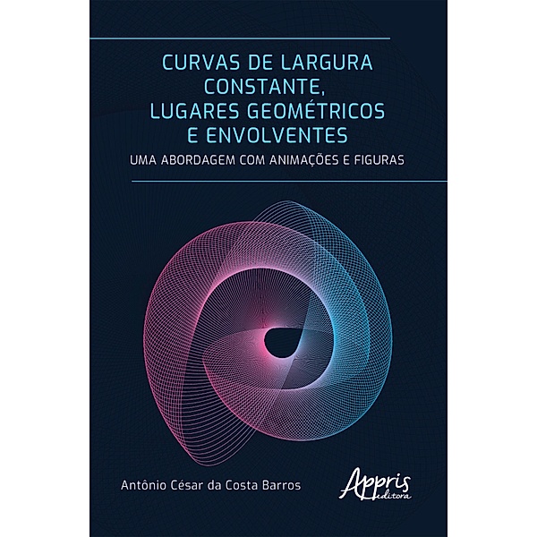 Curvas de Largura Constante, Lugares Geométricos e Envolventes: Uma Abordagem com Animações e Figuras, Antônio César da Costa Barros