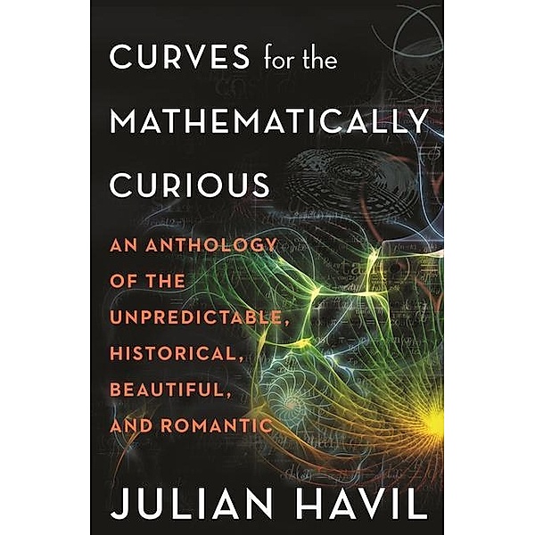Curves for the Mathematically Curious: An Anthology of the Unpredictable, Historical, Beautiful, and Romantic, Julian Havil