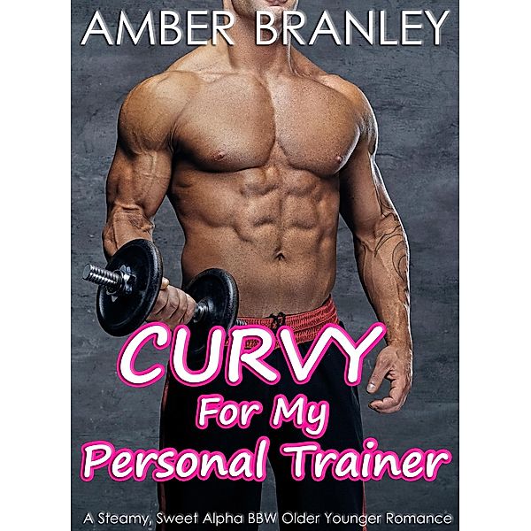 Curvy For My Personal Trainer (A Steamy, Sweet Alpha BBW Older Younger Romance), Amber Branley
