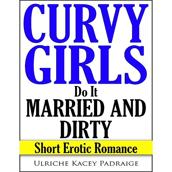 Curvy Girls Do It Married and Dirty: Short Erotic Romance (Book 5) / Book 5, Ulriche Kacey Padraige