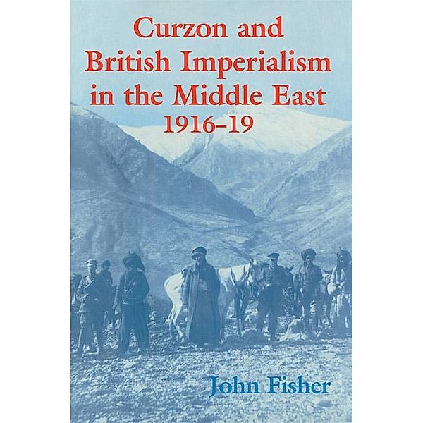 Curzon and British Imperialism in the Middle East, 1916-1919, John Fisher