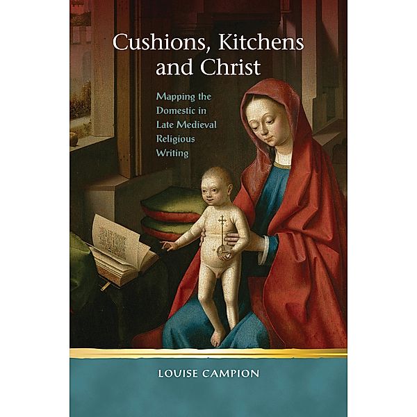 Cushions, Kitchens and Christ / Religion and Culture in the Middle Ages, Louise Campion