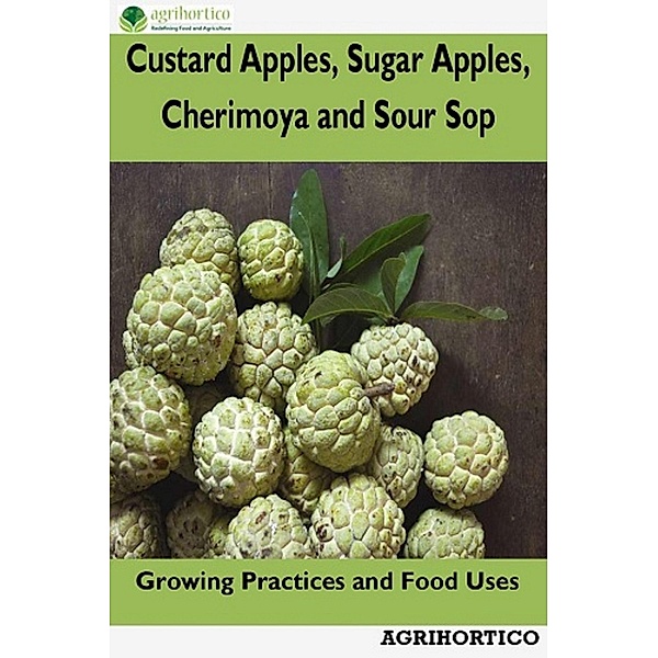 Custard Apples, Sugar Apples, Cherimoya and Sour Sop: Growing Practices and Food Uses, Agrihortico Cpl