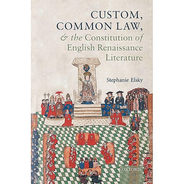 Custom, Common Law, and the Constitution of English Renaissance Literature, Stephanie Elsky