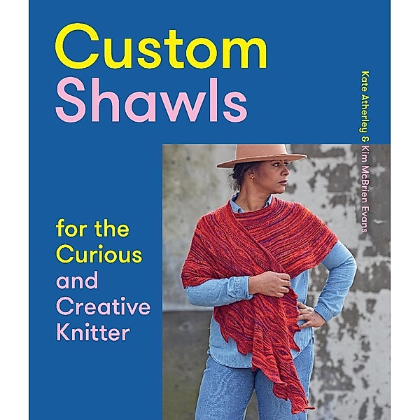 Custom Shawls for the Curious and Creative Knitter, Kate Atherley, Kim McBrien Evans