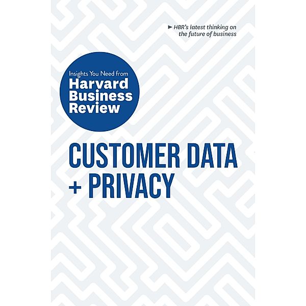 Customer Data and Privacy: The Insights You Need from Harvard Business Review / HBR Insights Series, Harvard Business Review, Timothy Morey, Andrew Burt, Christine Moorman, Thomas C. Redman