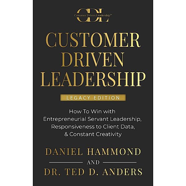 CUSTOMER DRIVEN LEADERSHIP: ¿How To Win with ¿Entrepreneurial Servant Leadership, ¿Responsiveness to Client Data, & Constant Creativity, Daniel Hammond, Ted D. Anders