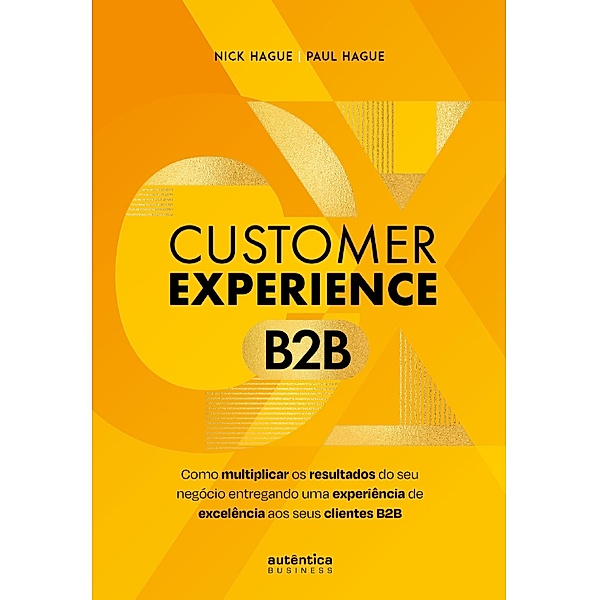 Customer Experience B2B: Como multiplicar o resultado do seu negócio entregando uma experiência de excelência aos seus clientes B2B, Nick Hague, Paul Hague